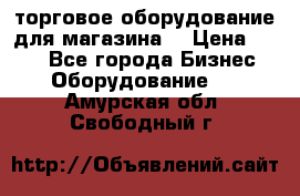 торговое оборудование для магазина  › Цена ­ 100 - Все города Бизнес » Оборудование   . Амурская обл.,Свободный г.